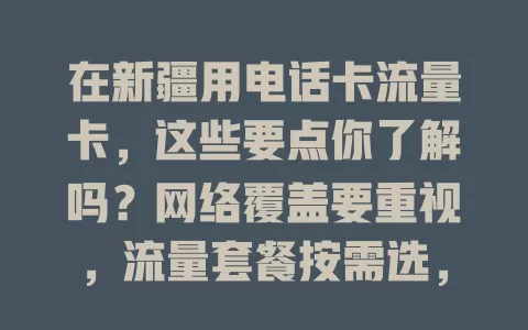 在新疆用电话卡流量卡，这些要点你了解吗？网络覆盖要重视，流量套餐按需选，通话质量得保证，适配运营商也关键，综合考量才能挑到合适的卡