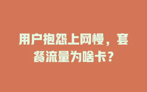 用户抱怨上网慢，套餐流量为啥卡？