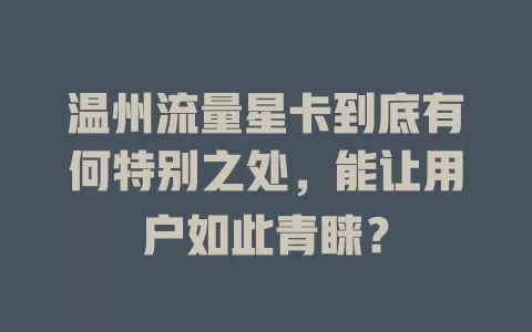 温州流量星卡到底有何特别之处，能让用户如此青睐？