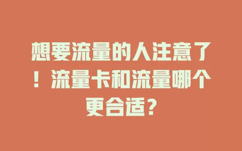 想要流量的人注意了！流量卡和流量哪个更合适？