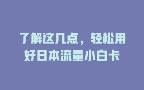 了解这几点，轻松用好日本流量小白卡