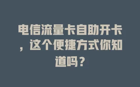 电信流量卡自助开卡，这个便捷方式你知道吗？