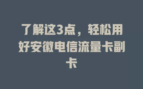 了解这3点，轻松用好安徽电信流量卡副卡