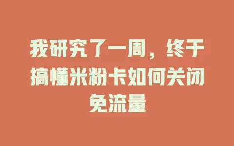 我研究了一周，终于搞懂米粉卡如何关闭免流量