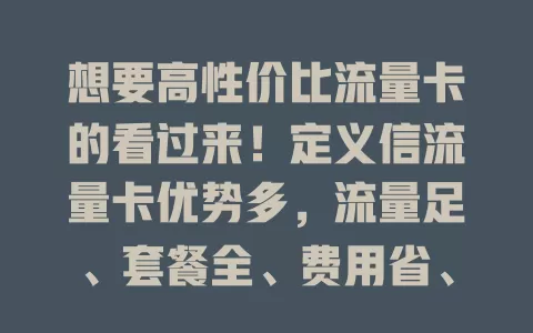 想要高性价比流量卡的看过来！定义信流量卡优势多，流量足、套餐全、费用省、网络稳，是你上网新选择！