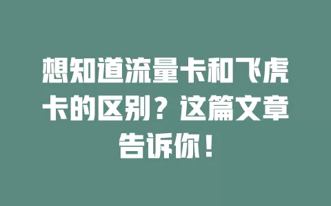 想知道流量卡和飞虎卡的区别？这篇文章告诉你！
