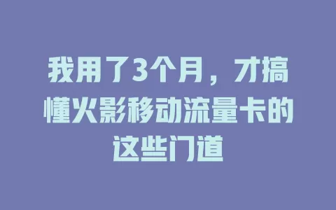 我用了3个月，才搞懂火影移动流量卡的这些门道