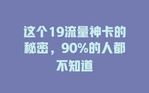 这个19流量神卡的秘密，90%的人都不知道