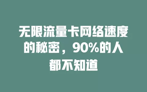 无限流量卡网络速度的秘密，90%的人都不知道