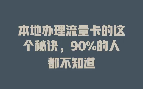 本地办理流量卡的这个秘诀，90%的人都不知道