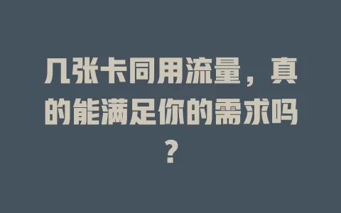 几张卡同用流量，真的能满足你的需求吗？
