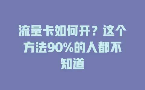 流量卡如何开？这个方法90%的人都不知道