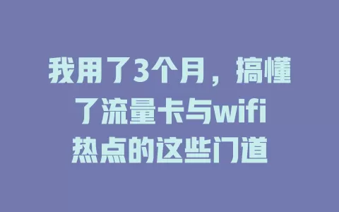 我用了3个月，搞懂了流量卡与wifi热点的这些门道