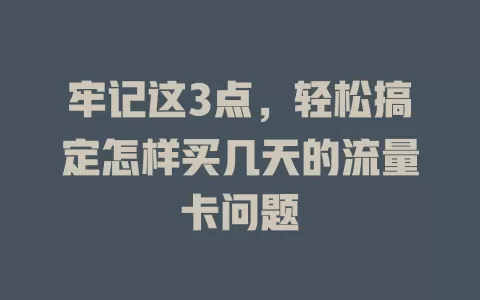 牢记这3点，轻松搞定怎样买几天的流量卡问题