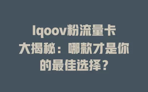 Iqoov粉流量卡大揭秘：哪款才是你的最佳选择？