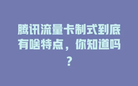 腾讯流量卡制式到底有啥特点，你知道吗？
