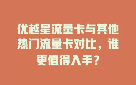 优越星流量卡与其他热门流量卡对比，谁更值得入手？