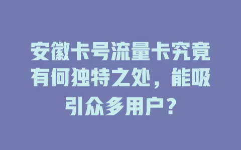 安徽卡号流量卡究竟有何独特之处，能吸引众多用户？