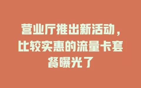 营业厅推出新活动，比较实惠的流量卡套餐曝光了