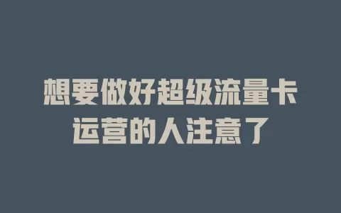 想要做好超级流量卡运营的人注意了