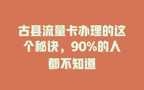 古县流量卡办理的这个秘诀，90%的人都不知道