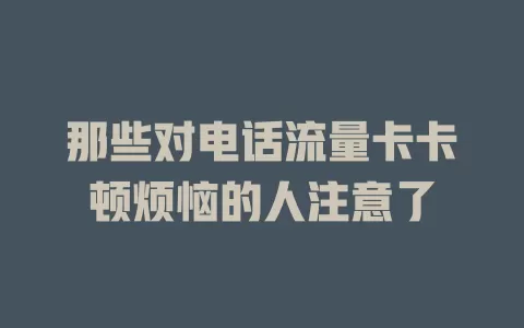 那些对电话流量卡卡顿烦恼的人注意了
