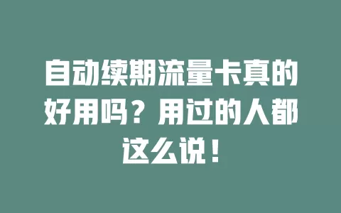 自动续期流量卡真的好用吗？用过的人都这么说！