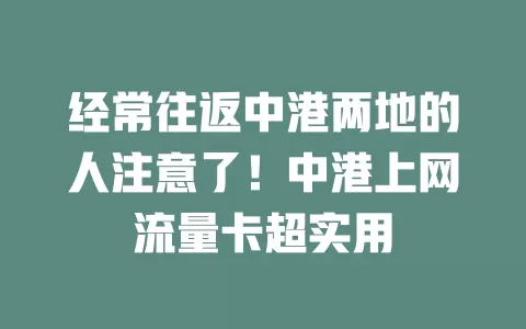 经常往返中港两地的人注意了！中港上网流量卡超实用