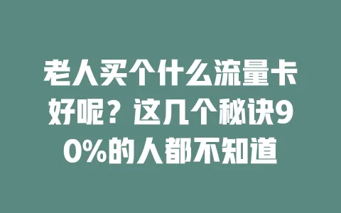 老人买个什么流量卡好呢？这几个秘诀90%的人都不知道