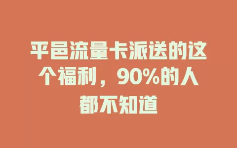 平邑流量卡派送的这个福利，90%的人都不知道