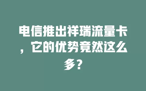 电信推出祥瑞流量卡，它的优势竟然这么多？
