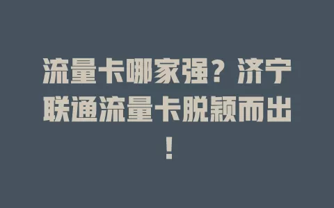 流量卡哪家强？济宁联通流量卡脱颖而出！