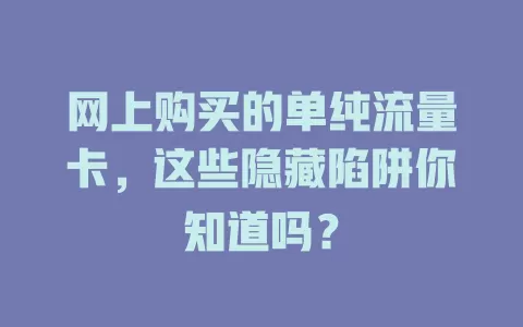 网上购买的单纯流量卡，这些隐藏陷阱你知道吗？