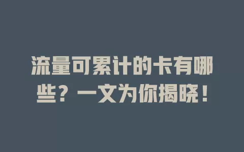 流量可累计的卡有哪些？一文为你揭晓！