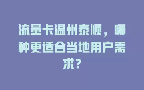 流量卡温州泰顺，哪种更适合当地用户需求？