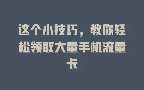 这个小技巧，教你轻松领取大量手机流量卡