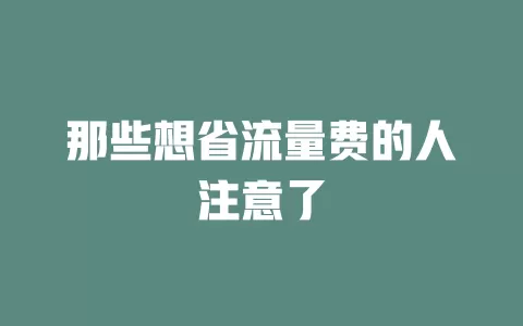 那些想省流量费的人注意了