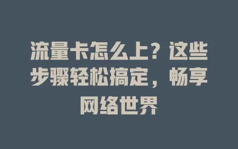 流量卡怎么上？这些步骤轻松搞定，畅享网络世界