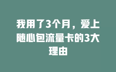 我用了3个月，爱上随心包流量卡的3大理由