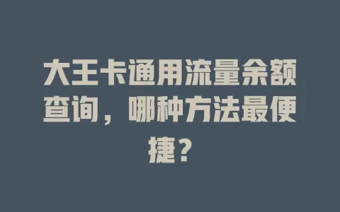 大王卡通用流量余额查询，哪种方法最便捷？