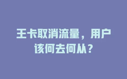 王卡取消流量，用户该何去何从？