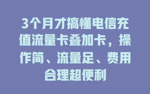 3个月才搞懂电信充值流量卡叠加卡，操作简、流量足、费用合理超便利