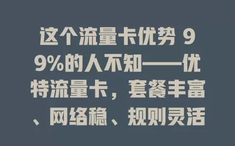 这个流量卡优势 99%的人不知——优特流量卡，套餐丰富、网络稳、规则灵活、服务贴心