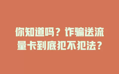 你知道吗？诈骗送流量卡到底犯不犯法？