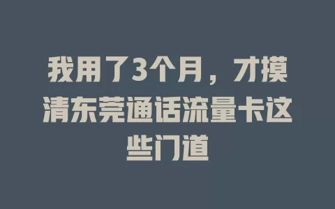 我用了3个月，才摸清东莞通话流量卡这些门道