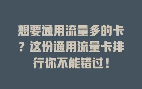 想要通用流量多的卡？这份通用流量卡排行你不能错过！