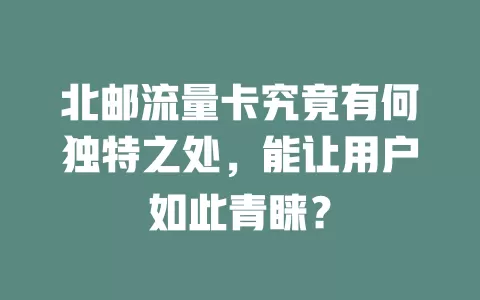 北邮流量卡究竟有何独特之处，能让用户如此青睐？