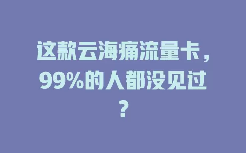 这款云海痛流量卡，99%的人都没见过？