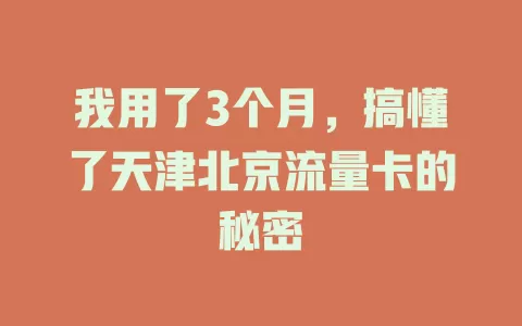 我用了3个月，搞懂了天津北京流量卡的秘密