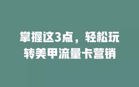 掌握这3点，轻松玩转美甲流量卡营销